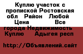 Куплю участок с пропиской.Ростовская обл › Район ­ Любой › Цена ­ 15 000 - Все города Недвижимость » Куплю   . Адыгея респ.